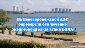 На Нововоронежской АЭС опровергли отключение энергоблока из-за атаки БПЛА