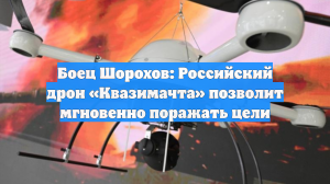 Боец Шорохов: Российский дрон «Квазимачта» позволит мгновенно поражать цели