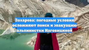 Захарова: погодные условия осложняют поиск и эвакуацию альпинистки Наговициной