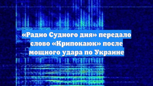 «Радио Судного дня» передало слово «Крипокаюк» после мощного удара по Украине