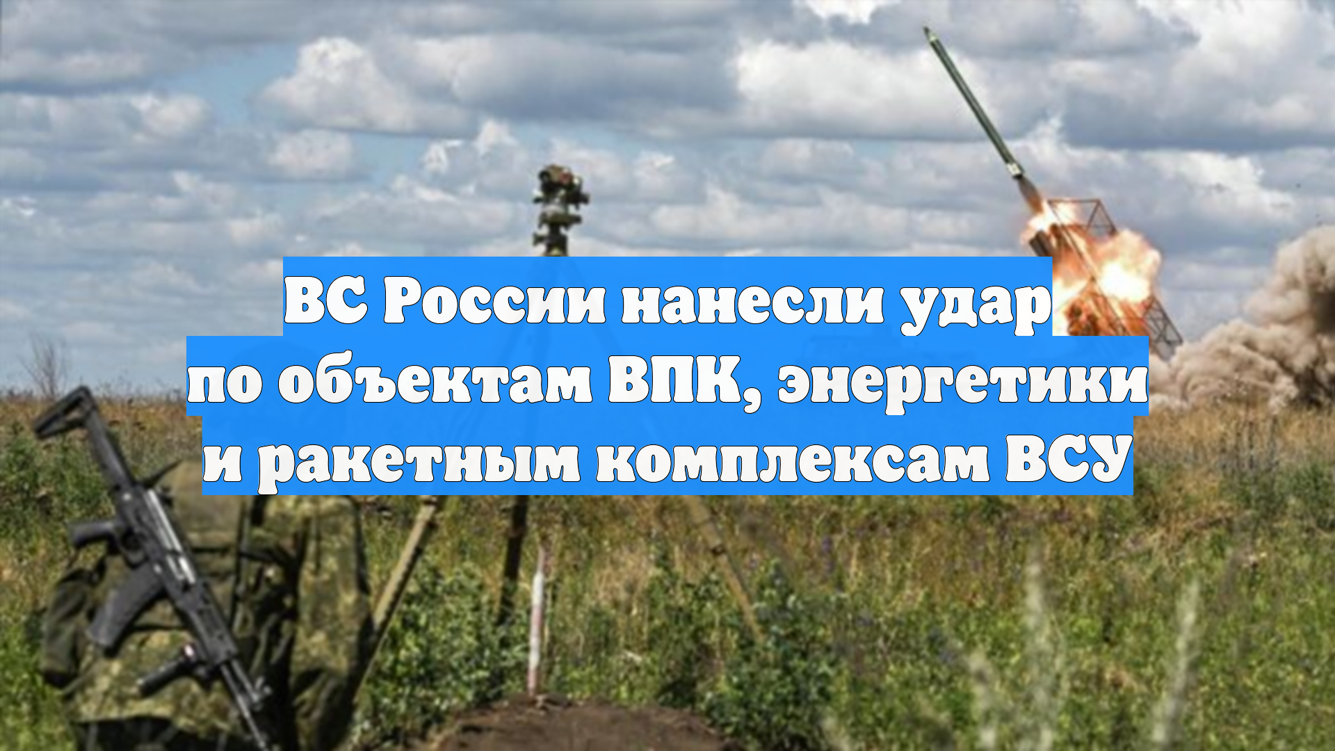ВС России нанесли удар по объектам ВПК, энергетики и ракетным комплексам ВСУ