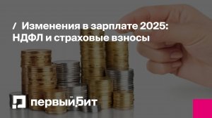 Изменения в зарплате 2025: НДФЛ и страховые взносы | Первый Бит