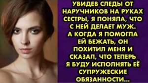 Увидев следы от наручников на руках сестры, я поняла, что с ней делает муж. А когда я помогла ей...