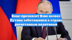 Вице-президент Вэнс назвал Путина заботящимся о стране расчетливым политиком