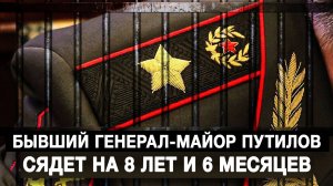 Бывший генерал-майор Путилов сядет на 8 лет и 6 месяцев