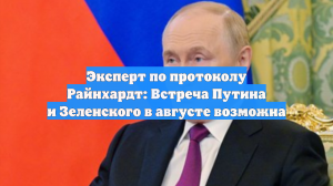Эксперт по протоколу Райнхардт: Встреча Путина и Зеленского в августе возможна