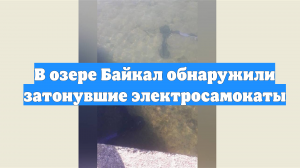 В озере Байкал обнаружили затонувшие электросамокаты