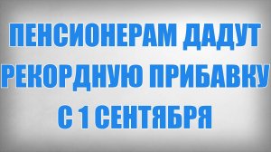 Пенсионерам дадут Рекордную Прибавку с 1 Сентября