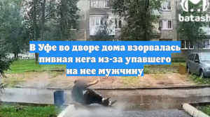 В Уфе во дворе дома взорвалась пивная кега из-за упавшего на нее мужчину