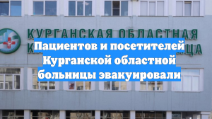Пациентов и посетителей Курганской областной больницы эвакуировали