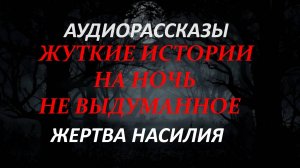 СТРАШНЫЕ РАССКАЗЫ НА НОЧЬ-ЖЕРТВА НАСИЛИЯ