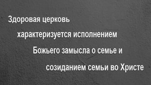 Здоровая церковь характеризуется исполнением Божьего замысла о семье и созиданием семьи во Христе