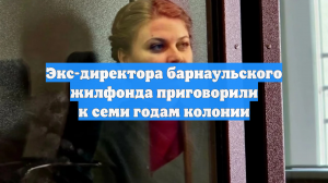Экс-директора барнаульского жилфонда приговорили к семи годам колонии