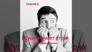 Георгий Д - Душу мучает страх