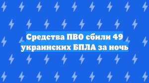 Средства ПВО сбили 49 украинских БПЛА за ночь