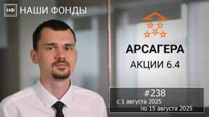 Наши фонды. Арсагера – акции 6.4. #238 с 01.08.2025 по 15.08.2025