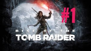 Rise of the Tomb raider. Эпизод 1