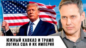 Александр Артамонов | Южный Кавказ и Трамп. Логика США и их империя