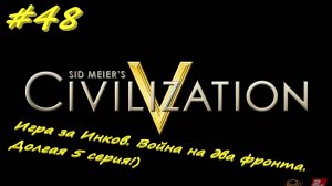 Цивилизация 5. Прохождение за Инков 5. 48 серия