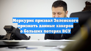 Меркурис призвал Зеленского признать данные хакеров о больших потерях ВСУ