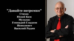 "Давайте негромко" Стихи: Юлий Ким Музыка: Геннадий Гладков Исполняет Василий Радин