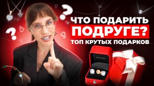 Что подарить подруге? Топ крутых подарков
