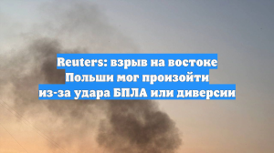 Reuters: взрыв на востоке Польши мог произойти из-за удара БПЛА или диверсии