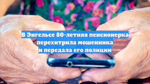 В Энгельсе 80-летняя пенсионерка перехитрила мошенника и передала его полиции