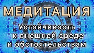 Устойчивость к внешней среде и обстоятельствам. Трансформационная Медитация.