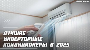 Топ-5 инверторных кондиционеров в 2025 году — какую сплит-систему выбрать?