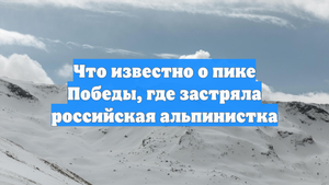Что известно о пике Победы, где застряла российская альпинистка