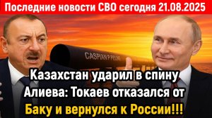 Новости СВО на 21 Августа - АЛИЕВ ПОЛУЧИЛ ОТ КАЗАХСТАНА! Последние новости сегодня 21.08.2025