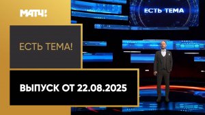 «Есть тема». Выпуск 22.08.2025