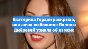 Екатерина Гордон раскрыла, как жена любовника Полины Дибровой узнала об измене