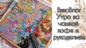 Вязовлог. Утренний кофе с рукоделием. Вышивка "Вечер в Венеции"
