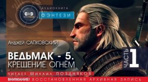 Крещение огнём - часть 1 (ВЕДЬМАК - 5) - Анджей САПКОВСКИЙ (читает Михаил ПОЗДНЯКОВ) | ФЭНТЕЗИ