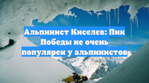 Альпинист Киселев: Пик Победы не очень популярен у альпинистов