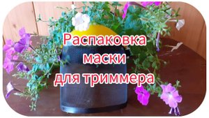 Распаковка маски для триммера