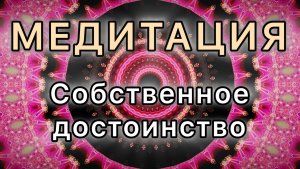 Собственное достоинство. Трансформационная Медитация.
