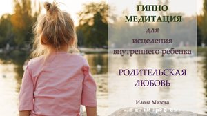 Гипно медитация для женщин на восполнение ресурса родительской любви. Исцеление внутреннего ребенка
