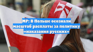 MP: В Польше осознали масштаб расплаты за политику «наказания русских»