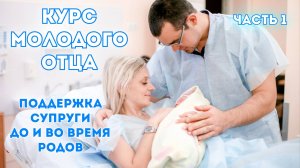 Курс молодого отца. Помощь супруга перед родами и в родах. Часть 1.