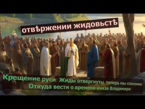 Крещение руси! Жиды отвергнуты, теперь мы-спасение! Откуда Вести о времени князя Владимира? ? Ч1