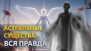 АСТРАЛ: опасные и Высшие Сущности в СЕМИ МИРАХ. Вы к этому не готовы...