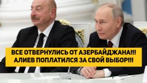ВСЕ ОТВЕРНУЛИСЬ ОТ АЗЕРБАЙДЖАНА!!!АЛИЕВ ПОПЛАТИЛСЯ ЗА СВОЙ ВЫБОР!!!