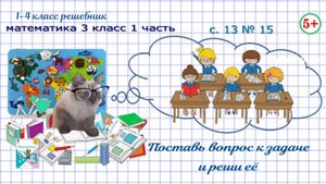 Поставь вопрос к задаче и реши её стр 13 № 15 математика 3 класс 1 часть ФГОС