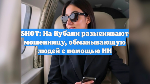 SHOT: На Кубани разыскивают мошенницу, обманывающую людей с помощью ИИ
