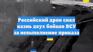 Российский дрон снял казнь двух бойцов ВСУ за невыполнение приказа