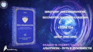 «Альтруизм — Путь к Духовности». Часть 4. Книга «Бессмертие доступно каждому. Том 15». Орис Орис