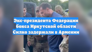 Экс-президента Федерации бокса Иркутской области Силко задержали в Армении